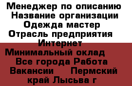 Менеджер по описанию › Название организации ­ Одежда мастер › Отрасль предприятия ­ Интернет › Минимальный оклад ­ 1 - Все города Работа » Вакансии   . Пермский край,Лысьва г.